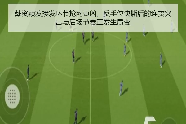 戴资颖发接发环节抢网更凶，反手位快撕后的连贯突击与后场节奏正发生质变