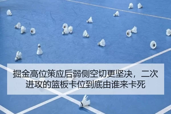 掘金高位策应后弱侧空切更坚决，二次进攻的篮板卡位到底由谁来卡死